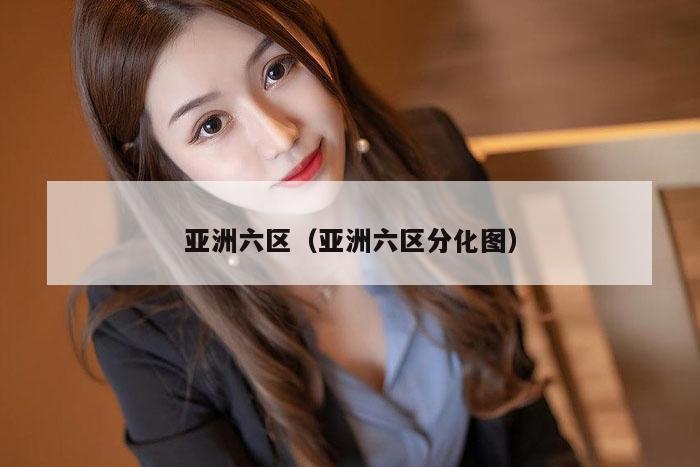亚洲六区（亚洲六区分化图）