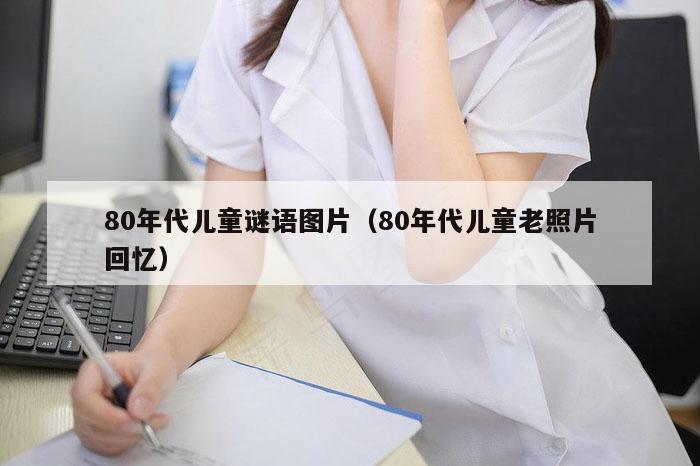 80年代儿童谜语图片（80年代儿童老照片回忆）